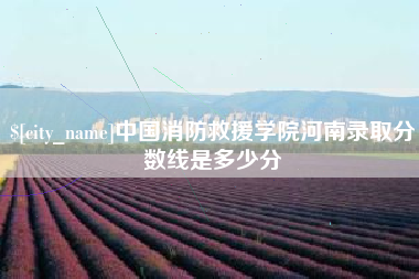亳州中国消防救援学院河南录取分数线是多少分
