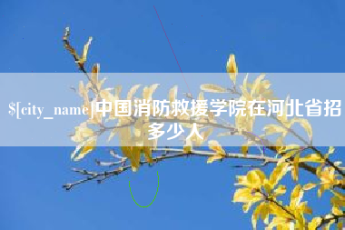 亳州中国消防救援学院在河北省招多少人