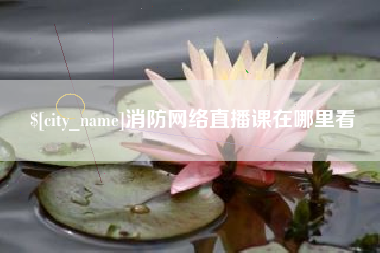 亳州消防网络直播课在哪里看