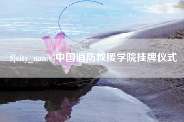 亳州中国消防救援学院挂牌仪式