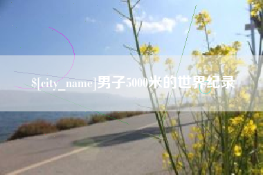 亳州男子5000米的世界纪录