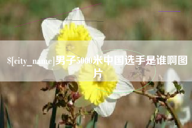 亳州男子5000米中国选手是谁啊图片