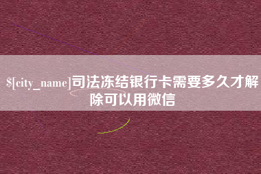 亳州司法冻结银行卡需要多久才解除可以用微信