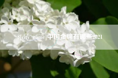 亳州中国金牌有哪些2021
