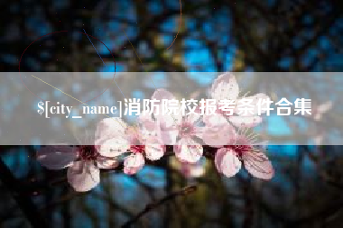 亳州消防院校报考条件合集