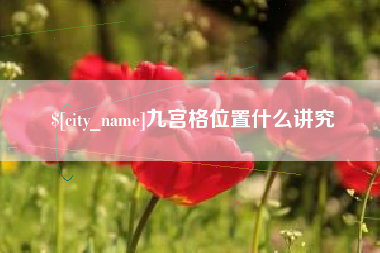 亳州九宫格位置什么讲究