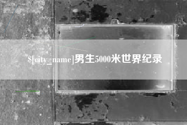 亳州男生5000米世界纪录